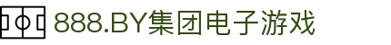 888.BY集团电子游戏(股份)有限公司官网